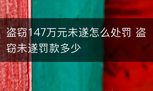 盗窃147万元未遂怎么处罚 盗窃未遂罚款多少