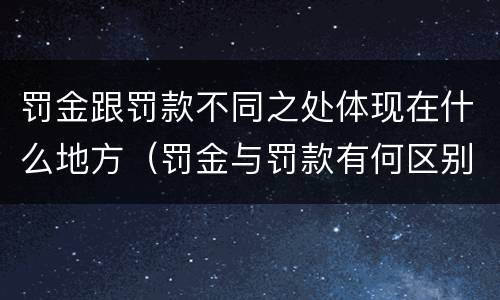 罚金跟罚款不同之处体现在什么地方（罚金与罚款有何区别）