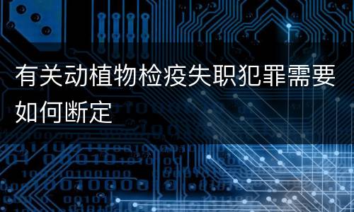 有关动植物检疫失职犯罪需要如何断定