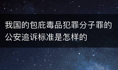 我国的包庇毒品犯罪分子罪的公安追诉标准是怎样的