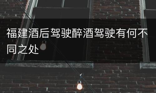 福建酒后驾驶醉酒驾驶有何不同之处