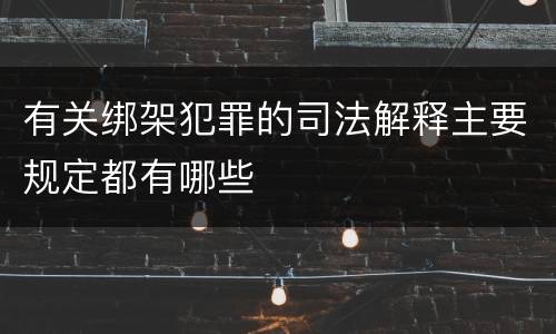 有关绑架犯罪的司法解释主要规定都有哪些