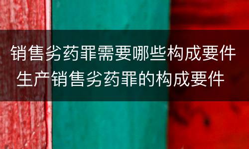 销售劣药罪需要哪些构成要件 生产销售劣药罪的构成要件