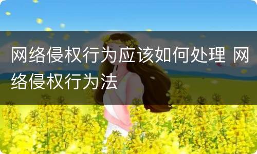 网络侵权行为应该如何处理 网络侵权行为法