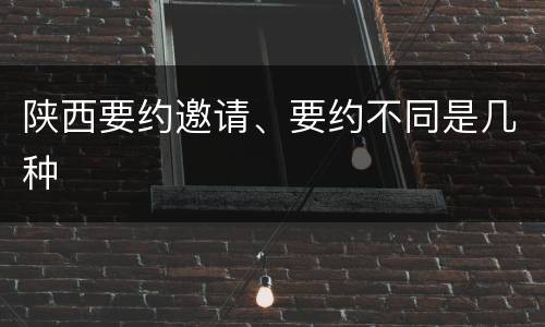 陕西要约邀请、要约不同是几种