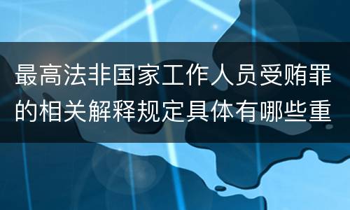 最高法非国家工作人员受贿罪的相关解释规定具体有哪些重要内容