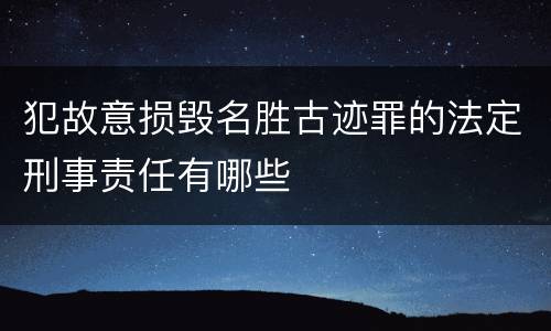 犯故意损毁名胜古迹罪的法定刑事责任有哪些