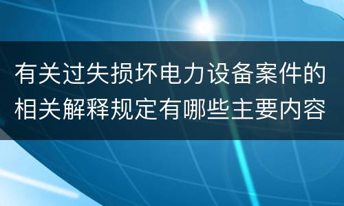 有关过失损坏电力设备案件的相关解释规定有哪些主要内容