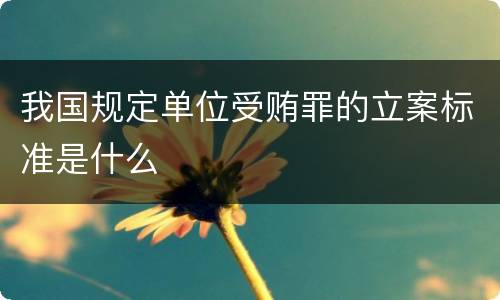 我国规定单位受贿罪的立案标准是什么