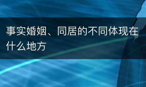 事实婚姻、同居的不同体现在什么地方