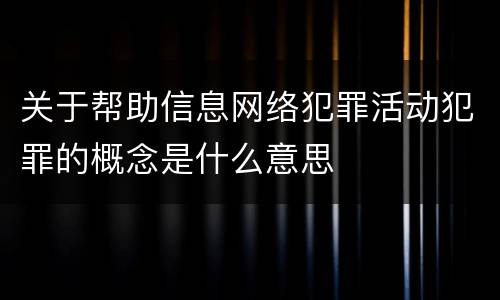 关于帮助信息网络犯罪活动犯罪的概念是什么意思