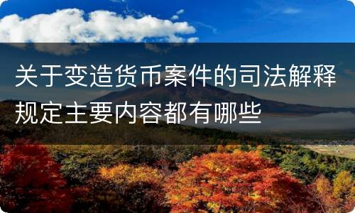 关于变造货币案件的司法解释规定主要内容都有哪些