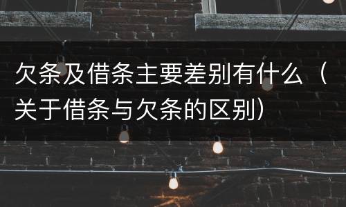 欠条及借条主要差别有什么（关于借条与欠条的区别）