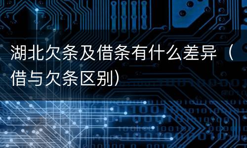 湖北欠条及借条有什么差异（借与欠条区别）
