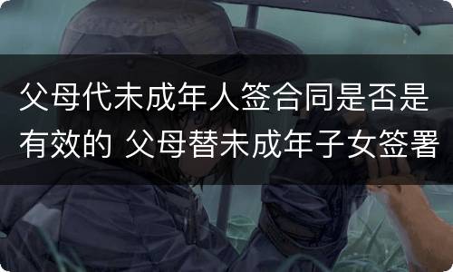 父母代未成年人签合同是否是有效的 父母替未成年子女签署购房合同属于法定代理吗