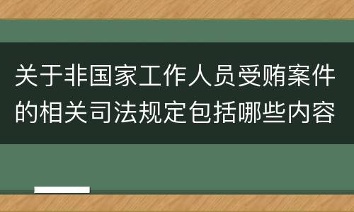 关于非国家工作人员受贿案件的相关司法规定包括哪些内容