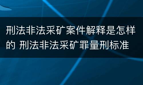 刑法非法采矿案件解释是怎样的 刑法非法采矿罪量刑标准