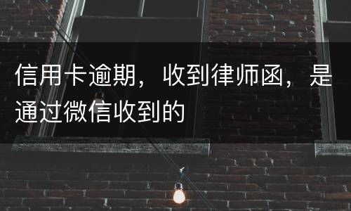 信用卡逾期，收到律师函，是通过微信收到的