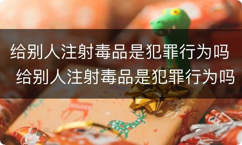 给别人注射毒品是犯罪行为吗 给别人注射毒品是犯罪行为吗判几年