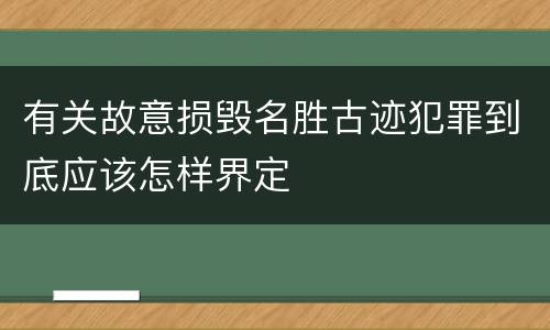 有关故意损毁名胜古迹犯罪到底应该怎样界定