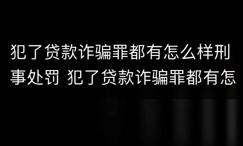 犯了贷款诈骗罪都有怎么样刑事处罚 犯了贷款诈骗罪都有怎么样刑事处罚的