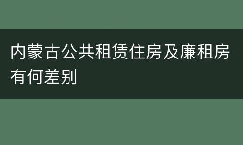 内蒙古公共租赁住房及廉租房有何差别