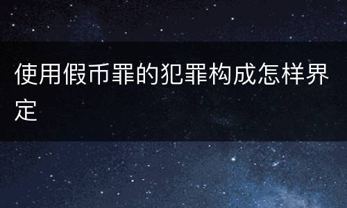 使用假币罪的犯罪构成怎样界定