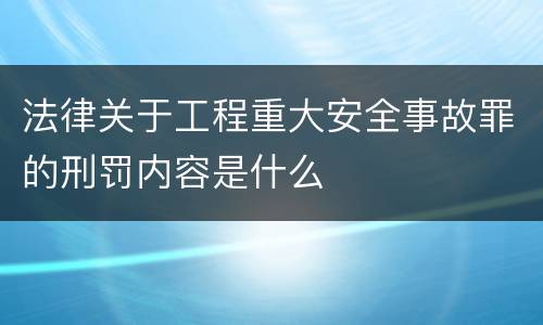 法律关于工程重大安全事故罪的刑罚内容是什么