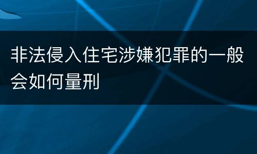 非法侵入住宅涉嫌犯罪的一般会如何量刑