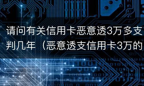请问有关信用卡恶意透3万多支判几年（恶意透支信用卡3万的量刑标准）