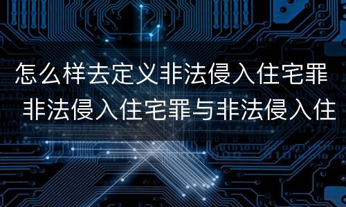 怎么样去定义非法侵入住宅罪 非法侵入住宅罪与非法侵入住宅区别