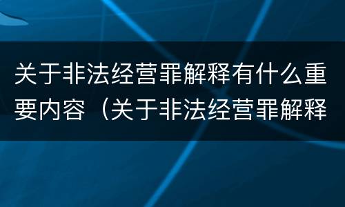 关于非法经营罪解释有什么重要内容（关于非法经营罪解释有什么重要内容吗）