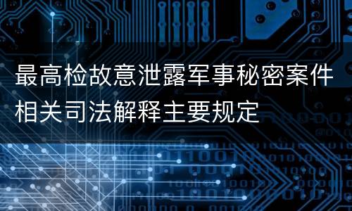 最高检故意泄露军事秘密案件相关司法解释主要规定