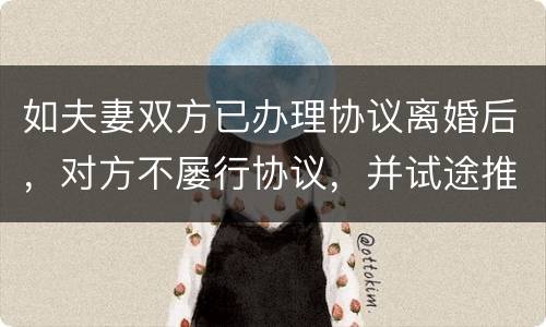 如夫妻双方已办理协议离婚后，对方不屡行协议，并试途推翻协议法院会支持吗