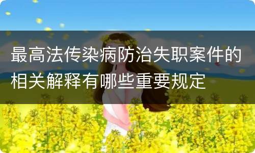 最高法传染病防治失职案件的相关解释有哪些重要规定