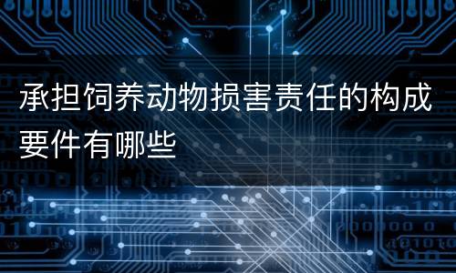 承担饲养动物损害责任的构成要件有哪些