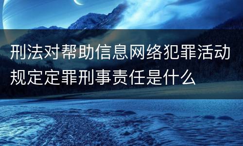 刑法对帮助信息网络犯罪活动规定定罪刑事责任是什么