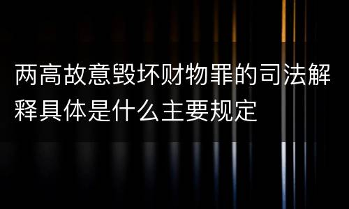两高故意毁坏财物罪的司法解释具体是什么主要规定