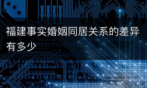福建事实婚姻同居关系的差异有多少