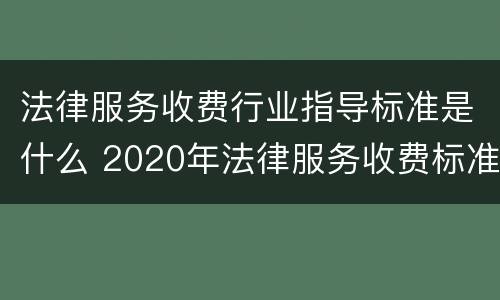 法律服务收费行业指导标准是什么 2020年法律服务收费标准