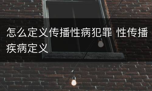 怎么定义传播性病犯罪 性传播疾病定义