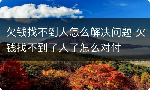 欠钱找不到人怎么解决问题 欠钱找不到了人了怎么对付