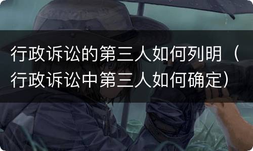 行政诉讼的第三人如何列明（行政诉讼中第三人如何确定）