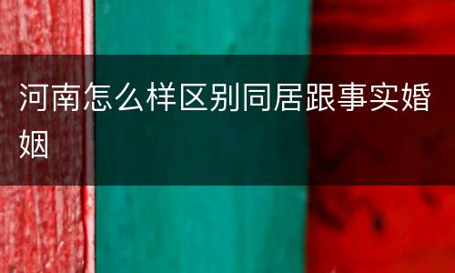 河南怎么样区别同居跟事实婚姻