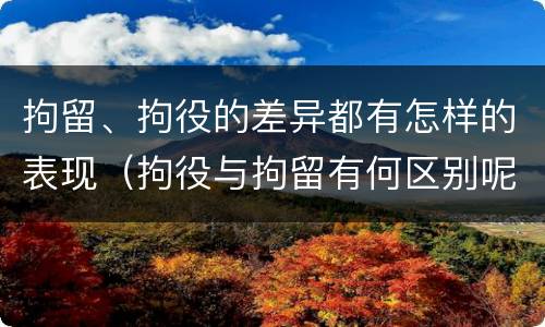 拘留、拘役的差异都有怎样的表现（拘役与拘留有何区别呢举例说明）