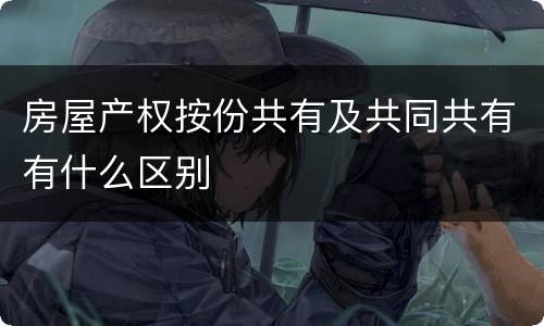 房屋产权按份共有及共同共有有什么区别