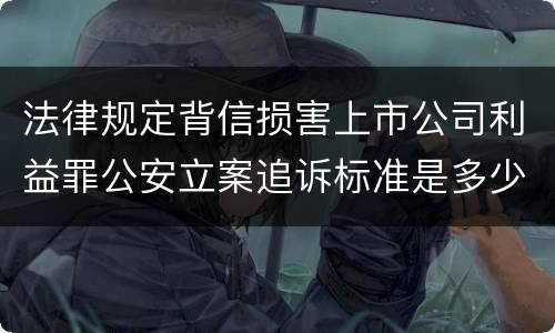 法律规定背信损害上市公司利益罪公安立案追诉标准是多少