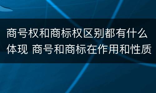 商号权和商标权区别都有什么体现 商号和商标在作用和性质上的区别