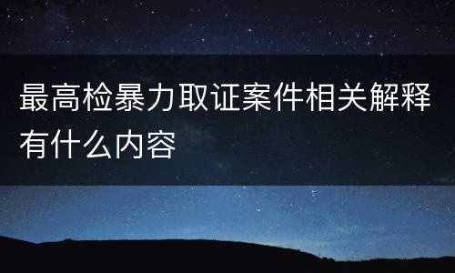 最高检暴力取证案件相关解释有什么内容