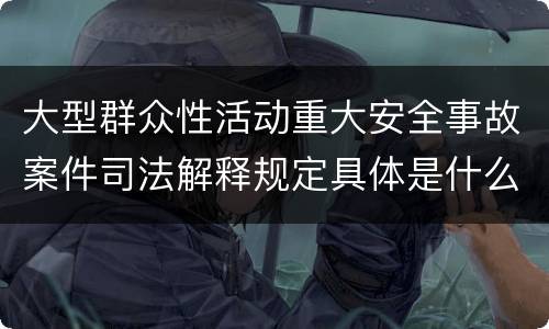 大型群众性活动重大安全事故案件司法解释规定具体是什么